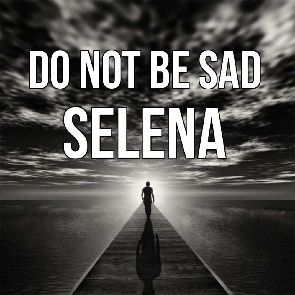 Greetings card с именем, Selena Do not be sad человек Greetings with text for free download 