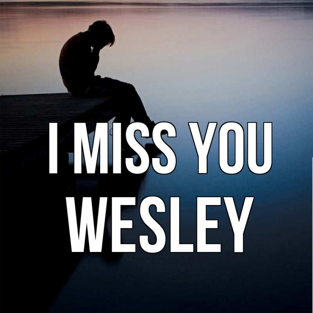Greetings card с именем, Wesley I miss you печаль Greetings with text for free download 