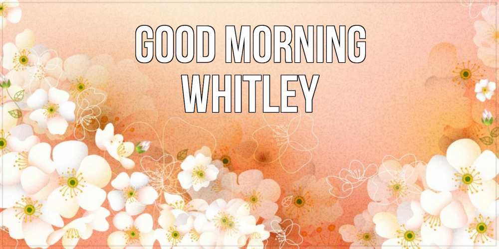 Greetings card с именем, Whitley Good morning доброе утро с цветами Greetings with text for free download 