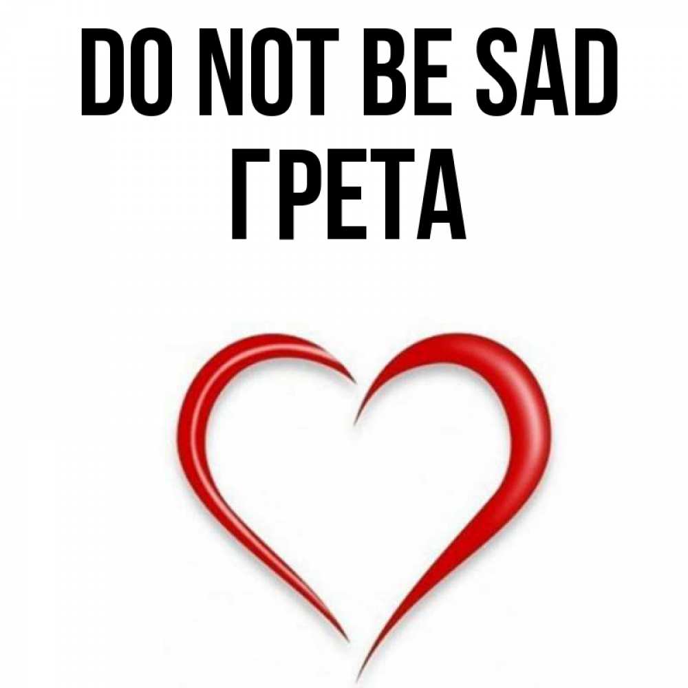 Greetings card с именем, Грета Do not be sad для любимой Greetings with text for free download 