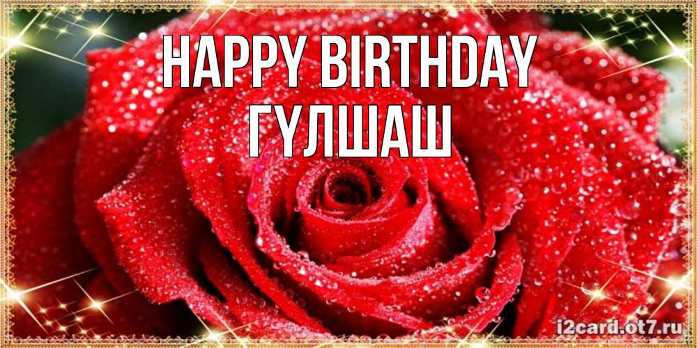 Greetings card с именем, ГҮЛШАШ Happy Birthday роса и роза. открытка с красивой розой Greetings with text for free download 