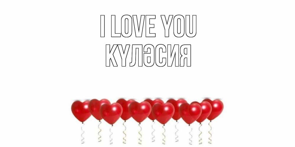 Greetings card с именем, КҮЛӘСИЯ I love you воздушные шары, сердце Greetings with text for free download 