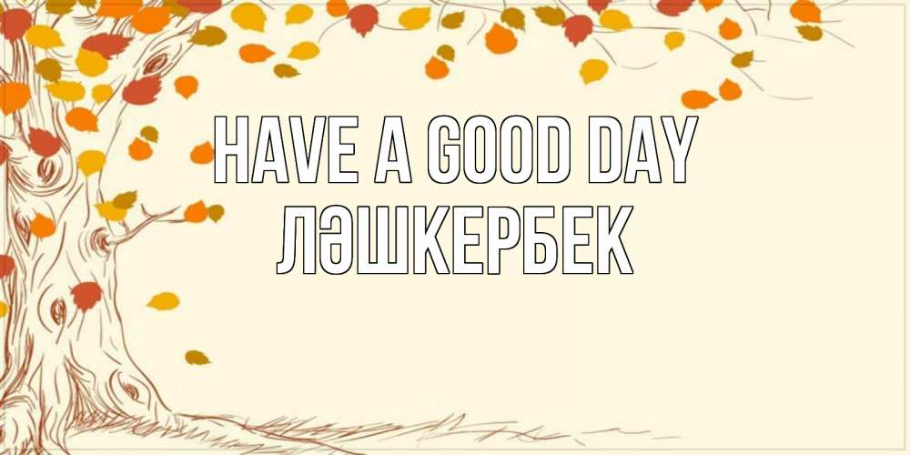 Greetings card с именем, ЛӘШКЕРБЕК Have a good day осенний листопад Greetings with text for free download 