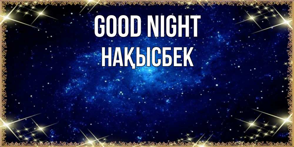 Greetings card с именем, НАҚЫСБЕК Good night открытки перед сном Greetings with text for free download 