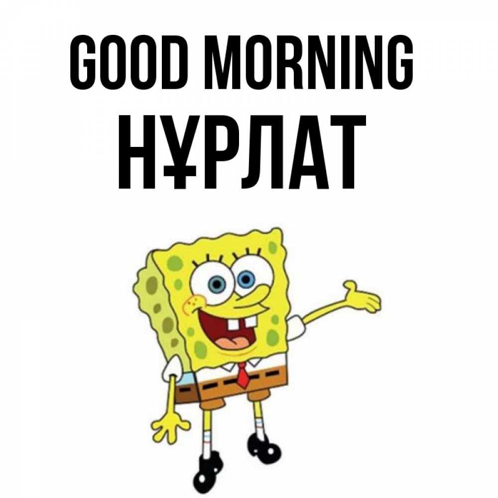 Greetings card с именем, НҰРЛАТ Good morning губка боб улыбается Greetings with text for free download 