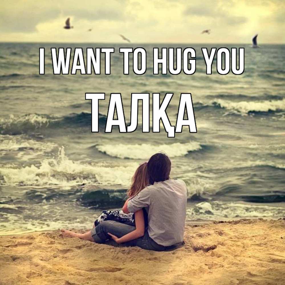 Greetings card с именем, ТАЛҚА I want to hug you возлюбленные на песочке Greetings with text for free download 