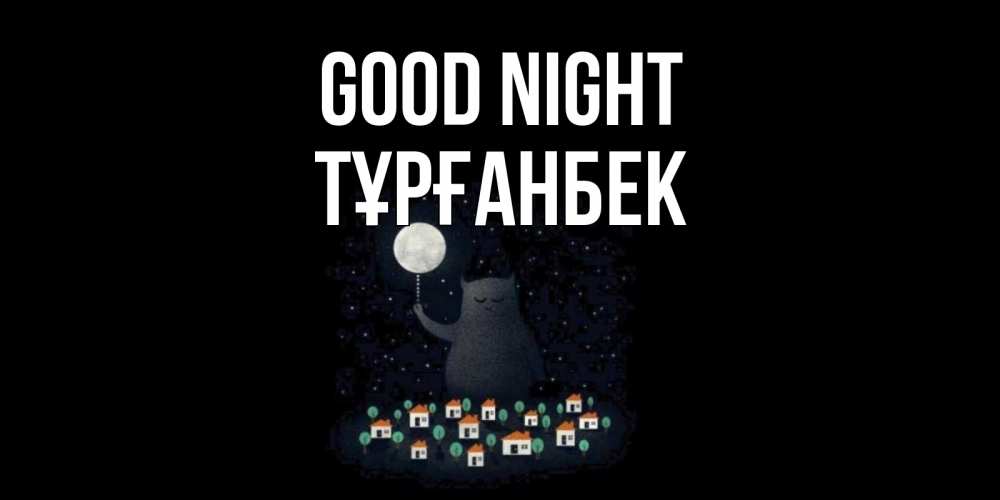 Greetings card с именем, ТҰРҒАНБЕК Good night кот,луна, ночь, звезды Greetings with text for free download 