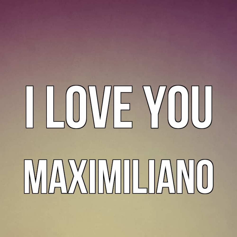 Greetings card с именем, Maximiliano I love you для любимой Greetings with text for free download 