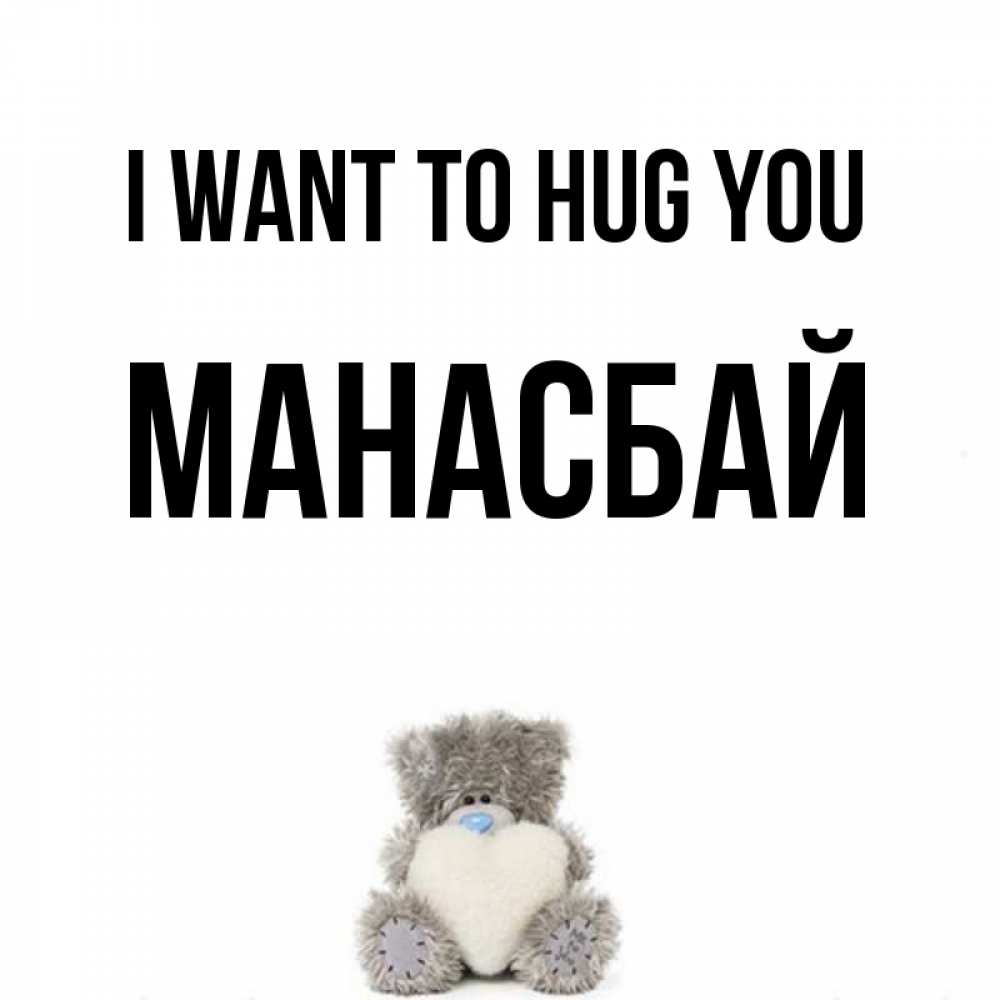 Greetings card с именем, МАНАСБАЙ I want to hug you медвежонок с сердечком белого цвета Greetings with text for free download 