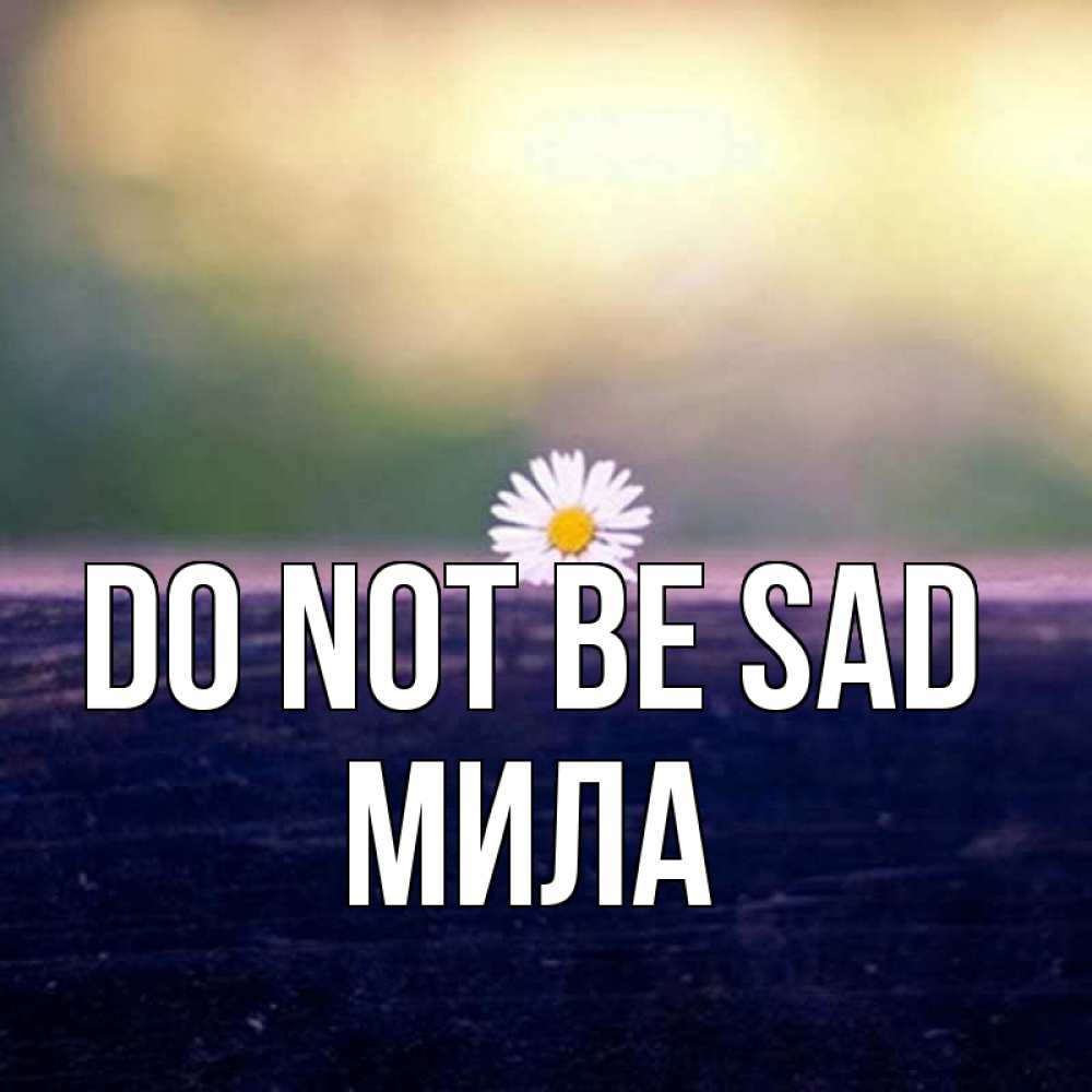 Greetings card с именем, Мила Do not be sad красота Greetings with text for free download 