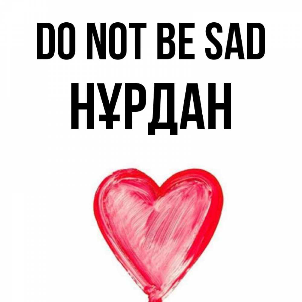 Greetings card с именем, НҰРДАН Do not be sad сердечко Greetings with text for free download 