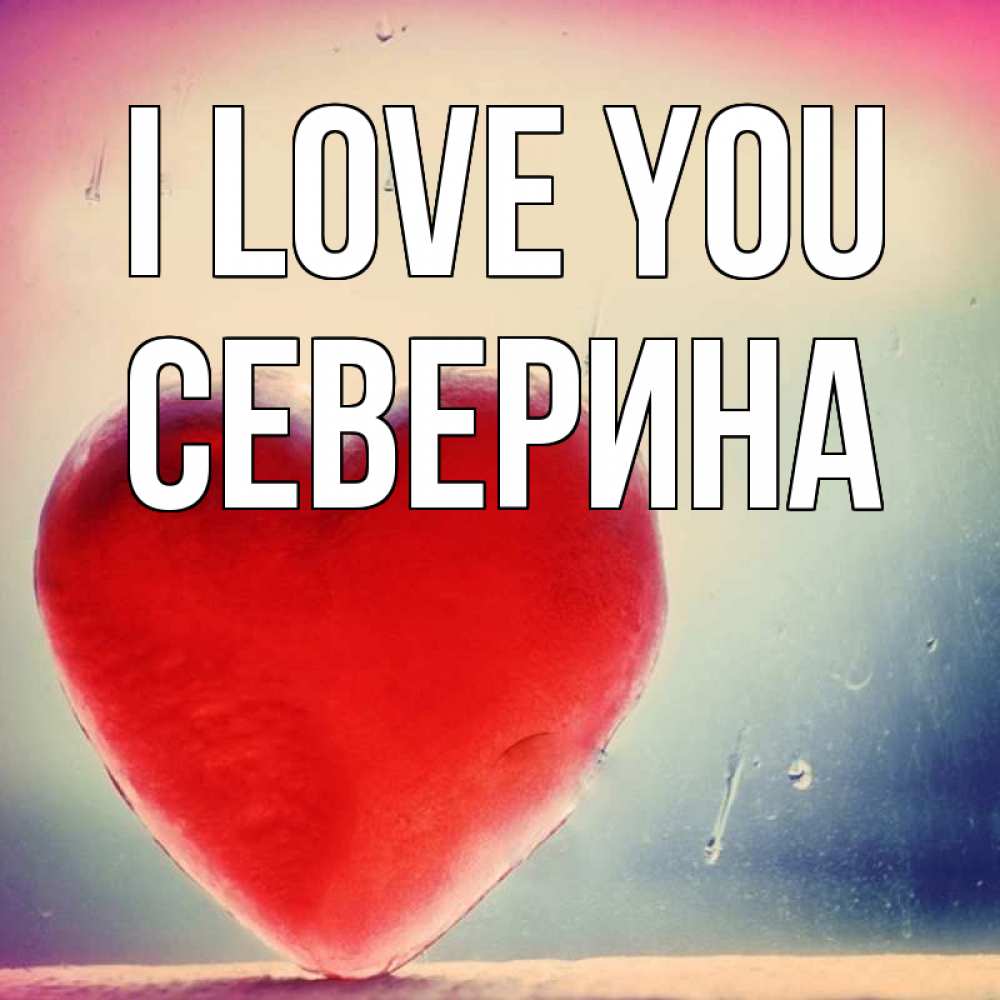 Greetings card с именем, Северина I love you красное сердечко Greetings with text for free download 