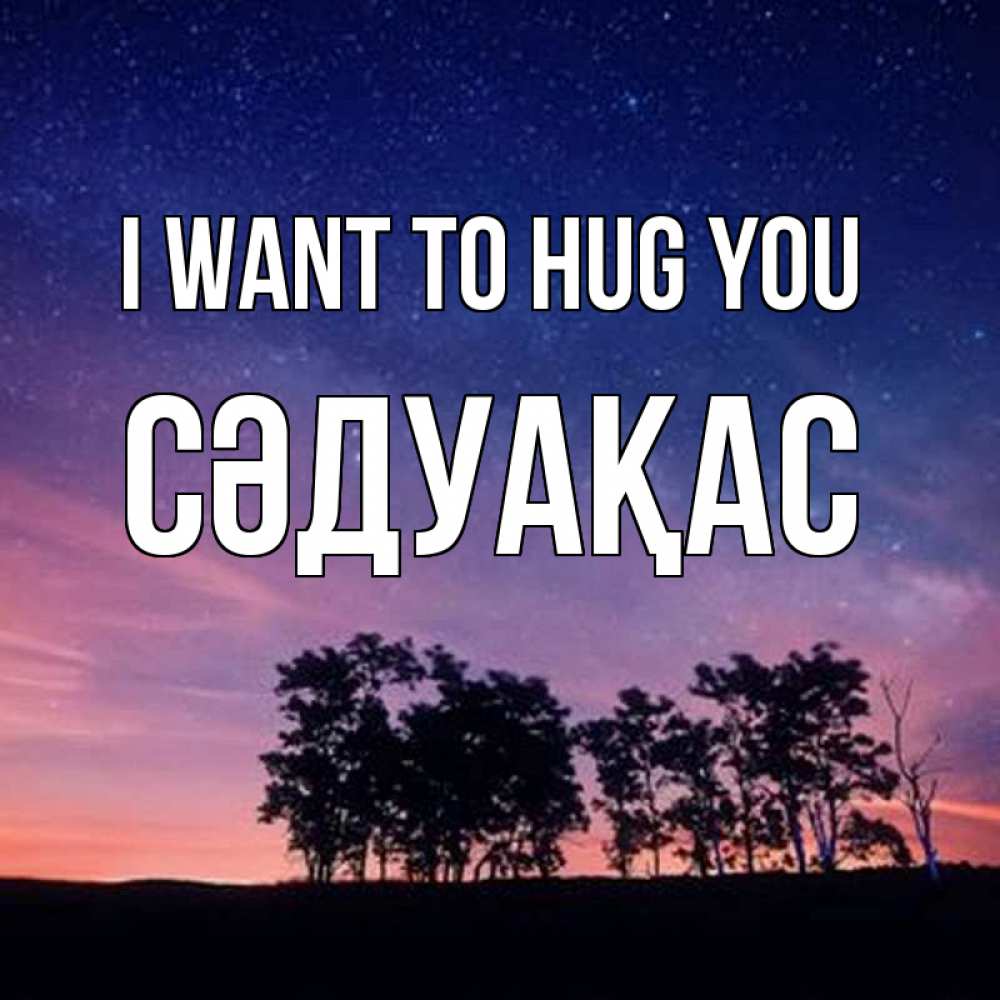 Greetings card с именем, СӘДУАҚАС I want to hug you силуэты деревьев Greetings with text for free download 