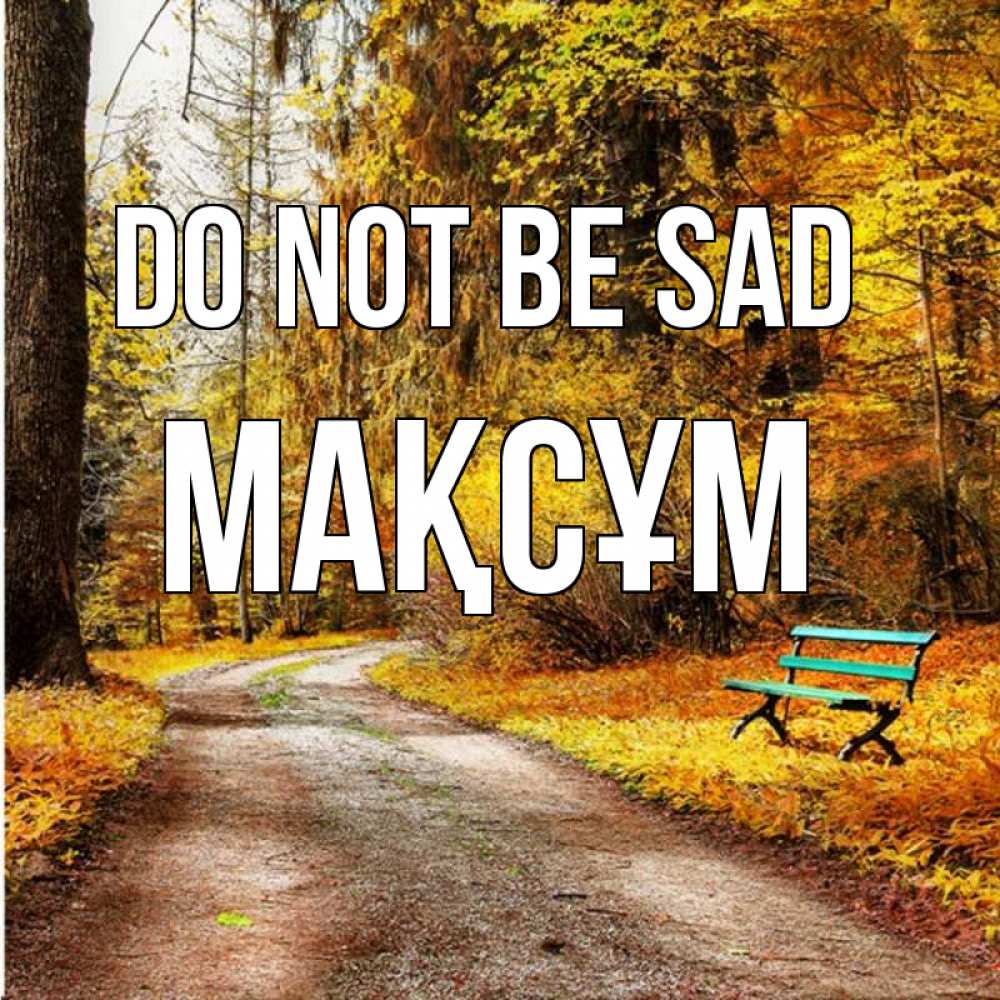 Greetings card с именем, МАҚСҰМ Do not be sad зеленая лавочка Greetings with text for free download 