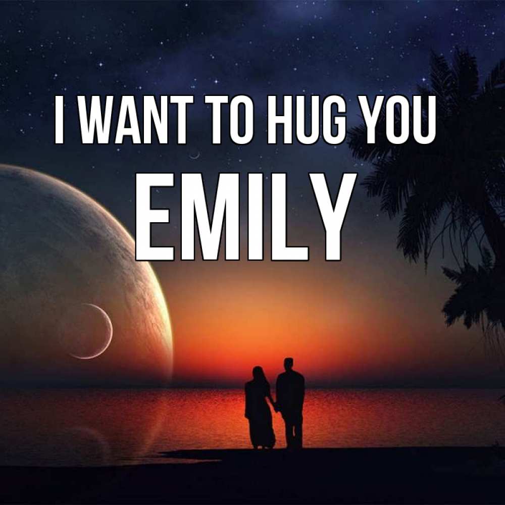 Greetings card с именем, Emily I want to hug you восход спутников Greetings with text for free download 