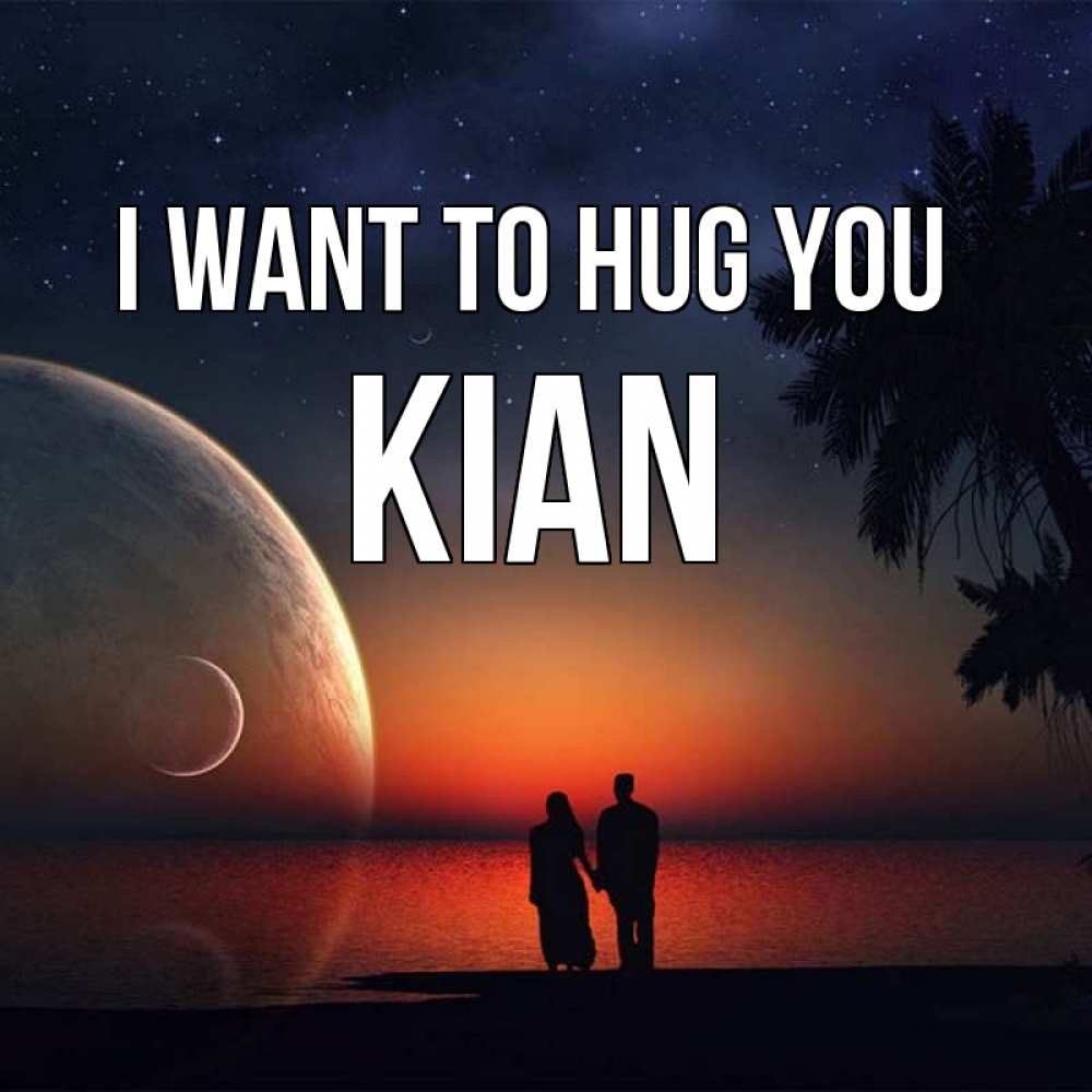 Greetings card с именем, Kian I want to hug you восход спутников Greetings with text for free download 