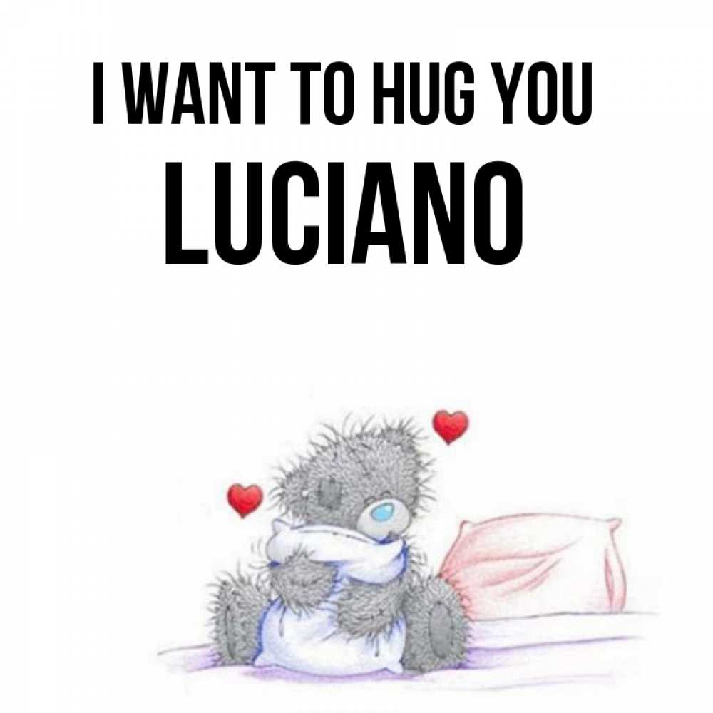 Greetings card с именем, Luciano I want to hug you сердечки мишка Тедди и кроватка Greetings with text for free download 