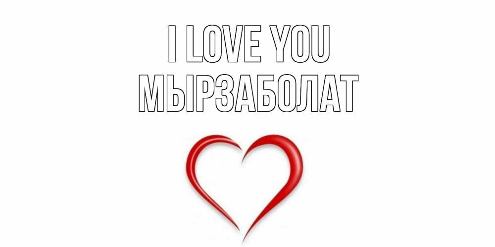 Greetings card с именем, Мырзаболат I love you сердце Greetings with text for free download 