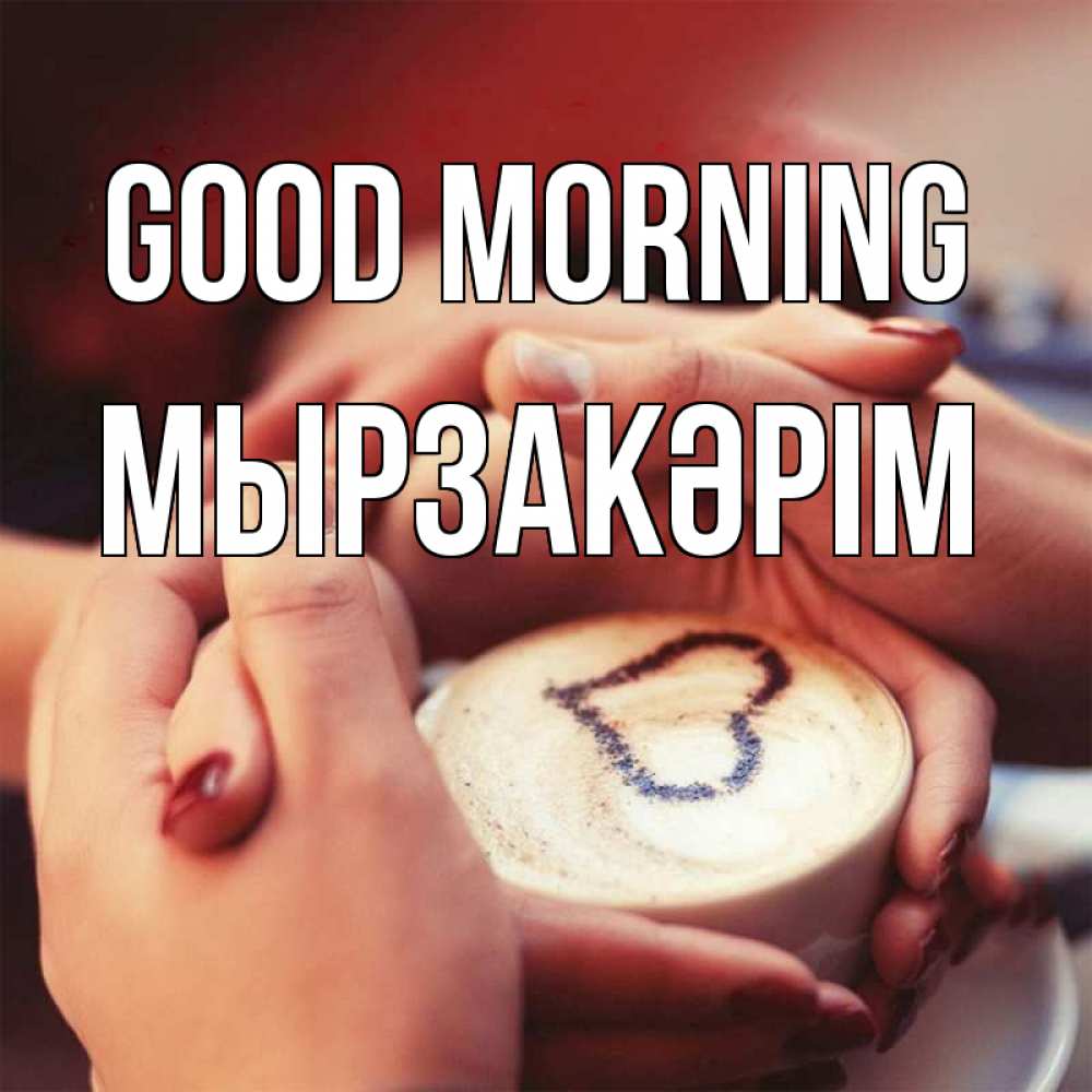 Greetings card с именем, Мырзакәрім Good morning мы навсегда вместе Greetings with text for free download 
