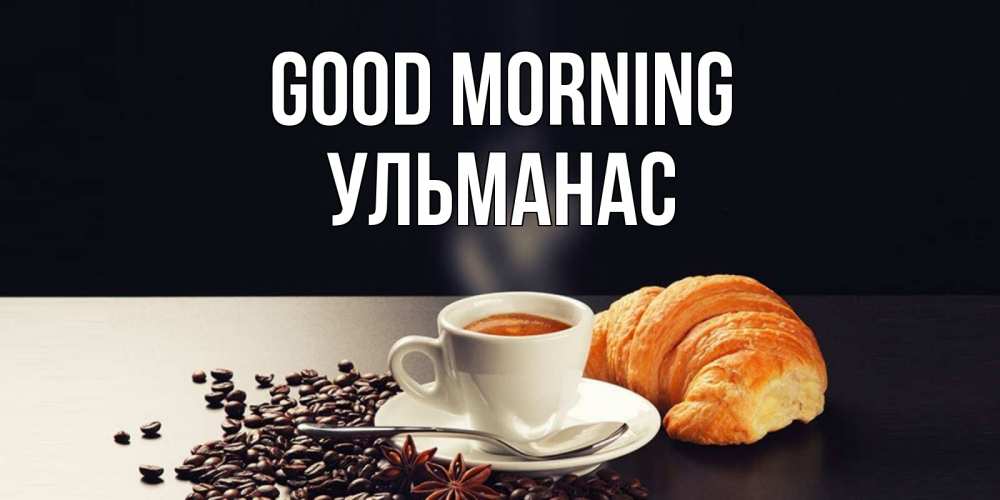 Greetings card с именем, Ульманас Good morning зерна кофе и кофе на завтрак с круасаном Greetings with text for free download 