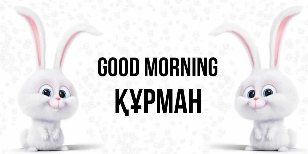 Greetings card с именем, ҚҰРМАН Good morning кролики с длинными ушками Greetings with text for free download 