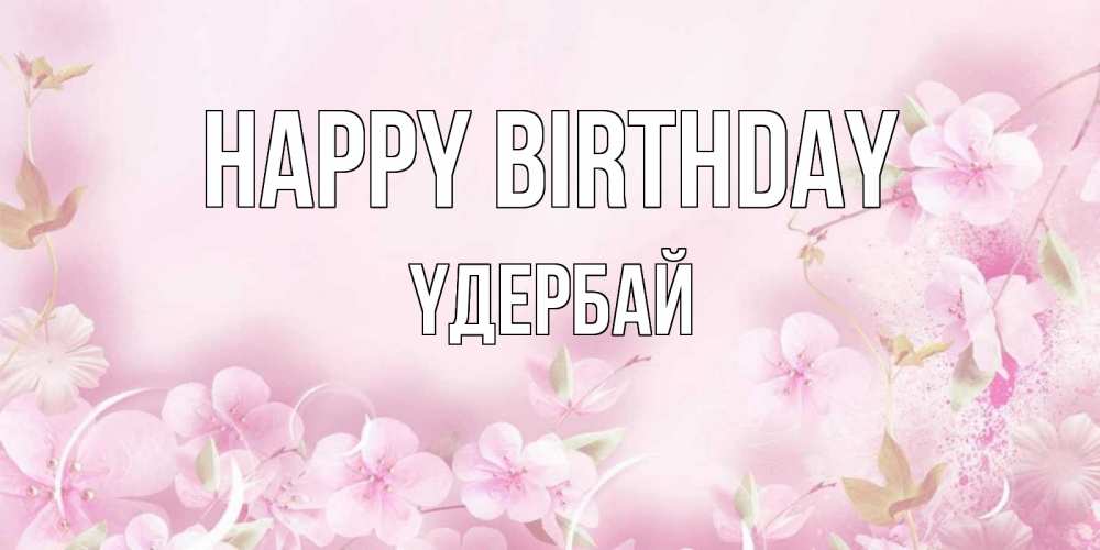 Greetings card с именем, ҮДЕРБАЙ Happy Birthday нежные цветы Greetings with text for free download 