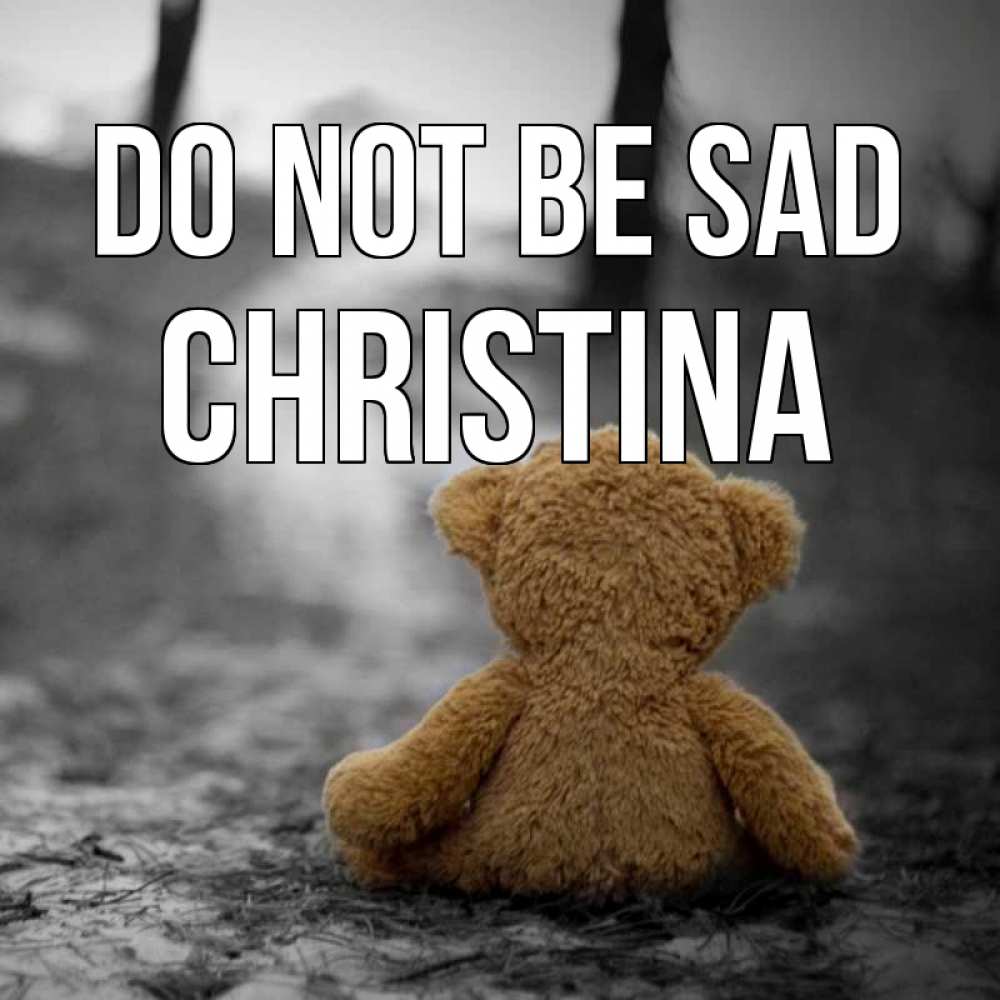 Greetings card с именем, Christina Do not be sad медведь со спин Greetings with text for free download 