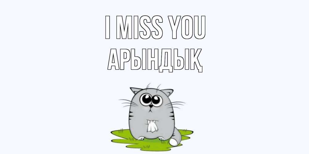 Greetings card с именем, Арындық I miss you открытки с котиками я по тебе скучаю с именем Greetings with text for free download 