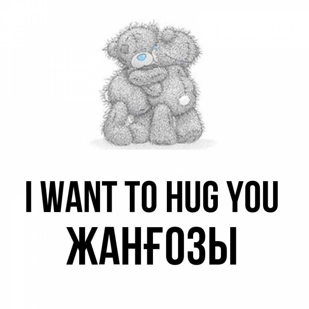 Greetings card с именем, Жанғозы I want to hug you два теддика Greetings with text for free download 