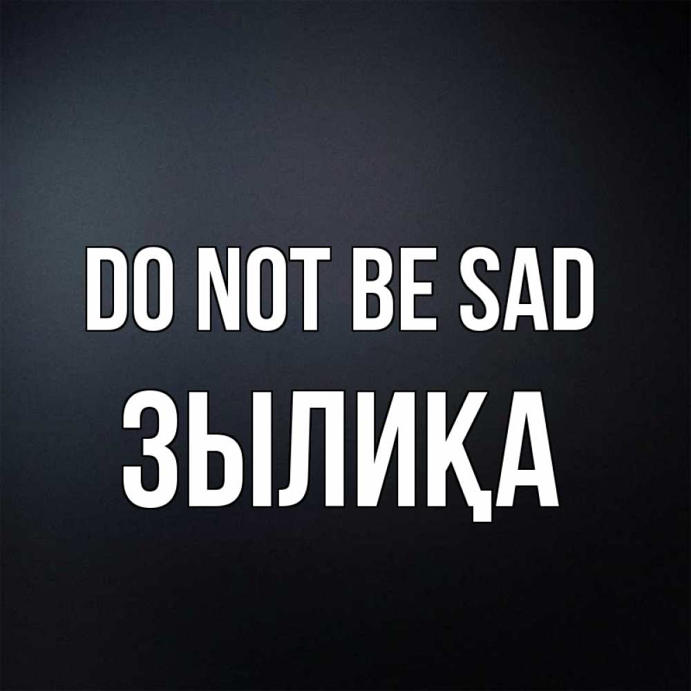 Greetings card с именем, ЗЫЛИҚА Do not be sad Градиент серый Greetings with text for free download 