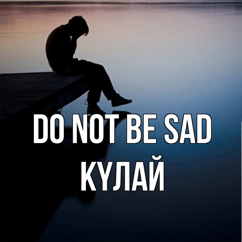 Greetings card с именем, КҮЛАЙ Do not be sad печаль Greetings with text for free download 