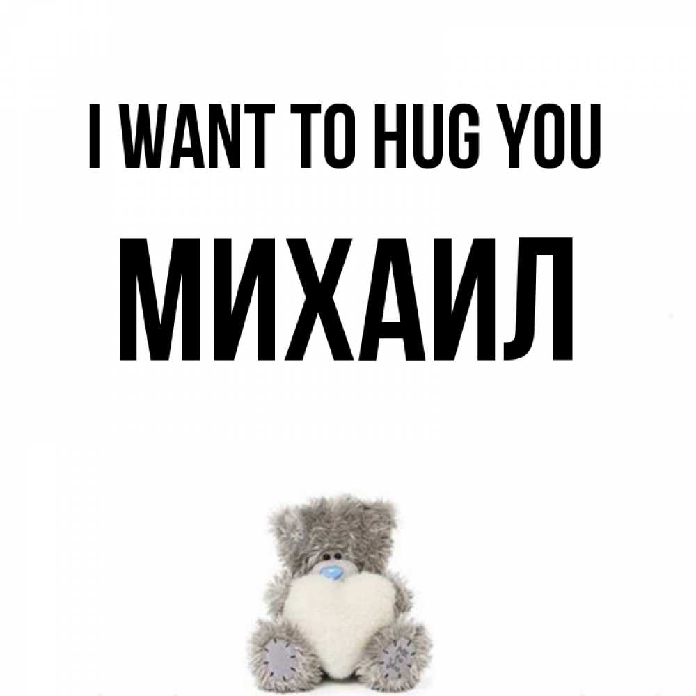 Greetings card с именем, Михаил I want to hug you медвежонок с сердечком белого цвета Greetings with text for free download 