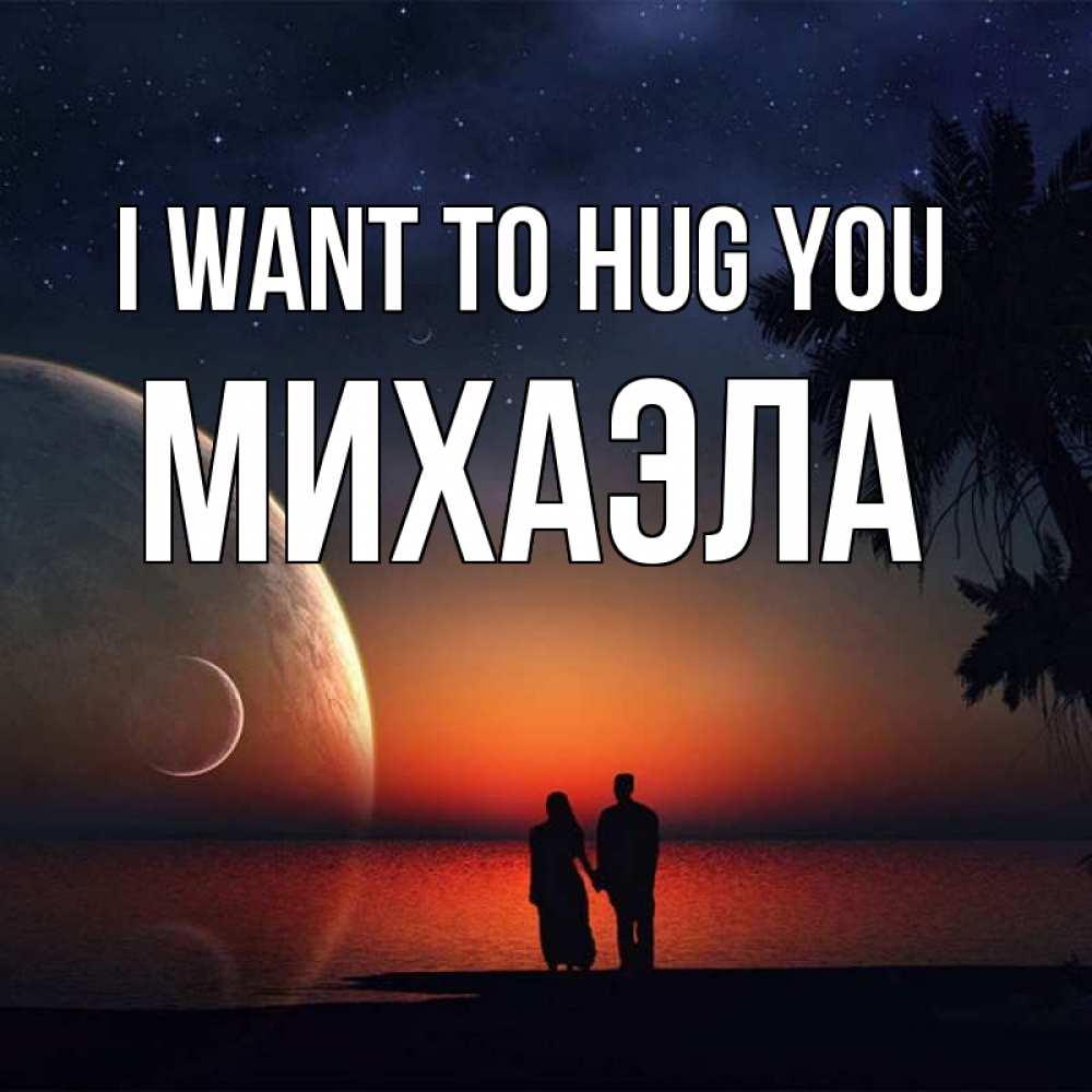 Greetings card с именем, Михаэла I want to hug you восход спутников Greetings with text for free download 