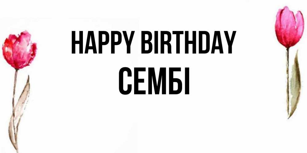 Greetings card с именем, СЕМБІ Happy Birthday открытки акварелью с цветами Greetings with text for free download 