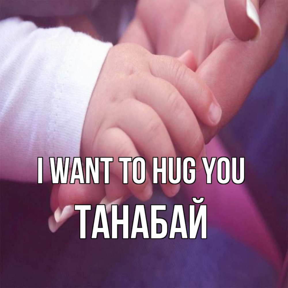 Greetings card с именем, ТАНАБАЙ I want to hug you мама с ребенком Greetings with text for free download 