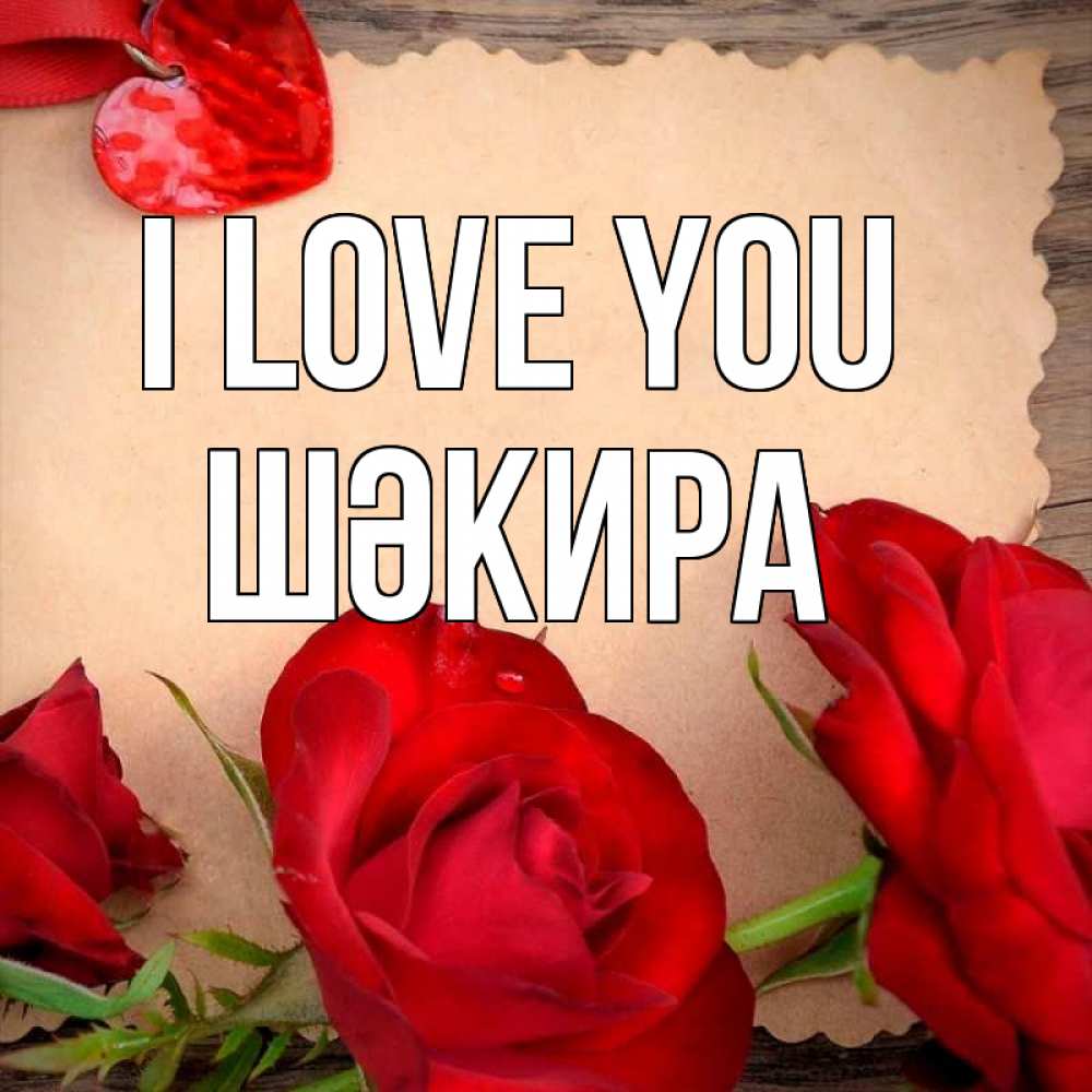 Greetings card с именем, ШӘКИРА I love you розы сердце 1 Greetings with text for free download 