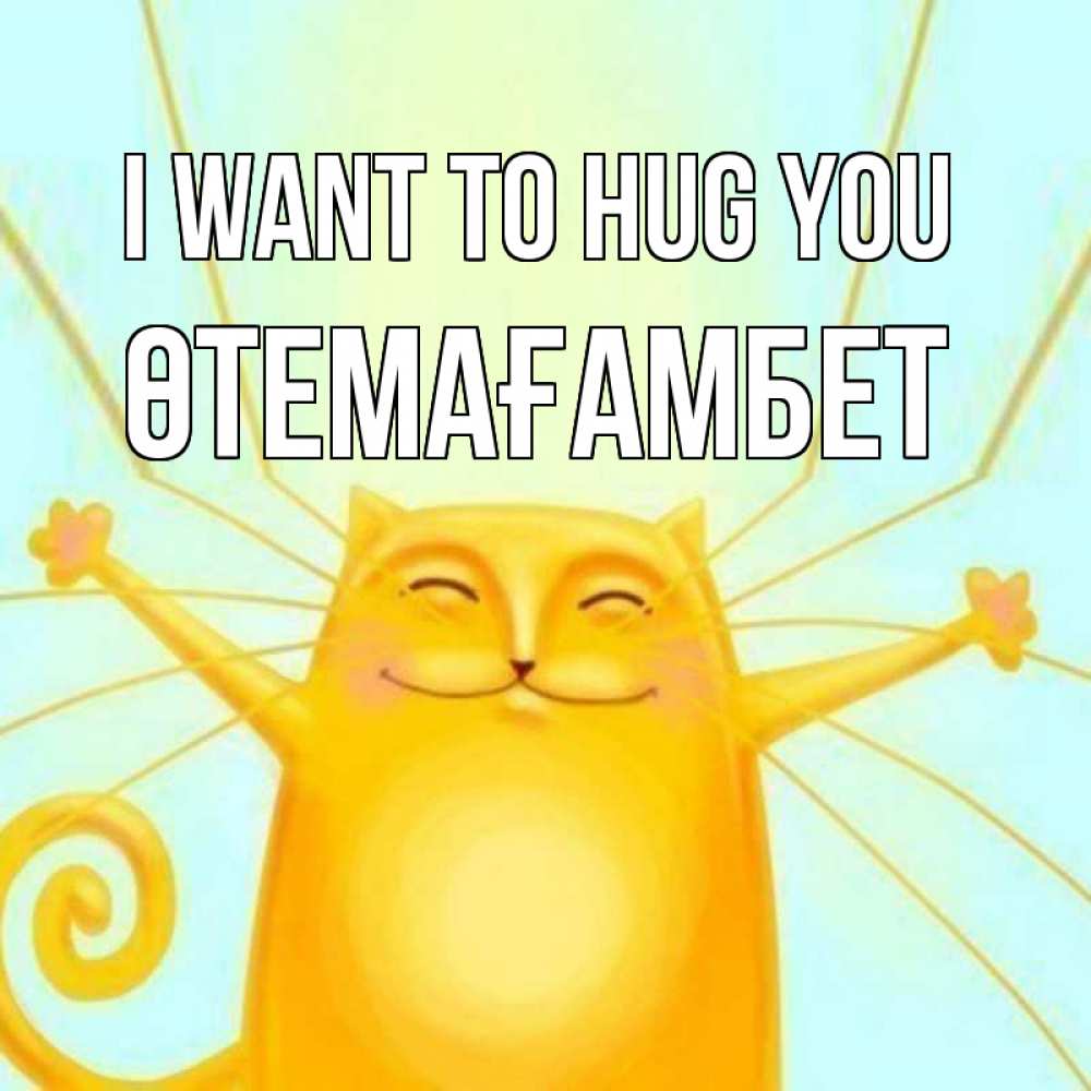 Greetings card с именем, ӨТЕМАҒАМБЕТ I want to hug you солнечный обнимашечный кот Greetings with text for free download 