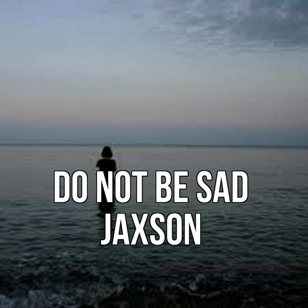 Greetings card с именем, Jaxson Do not be sad девушка Greetings with text for free download 