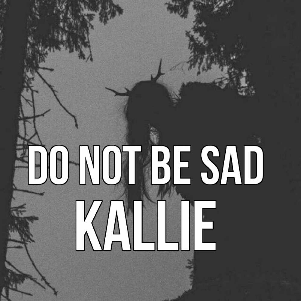 Greetings card с именем, Kallie Do not be sad чудище лесное Greetings with text for free download 