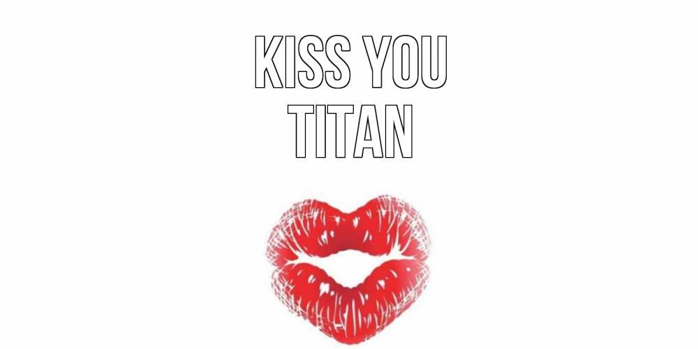 Greetings card с именем, Titan Kiss you поцелуй Greetings with text for free download 