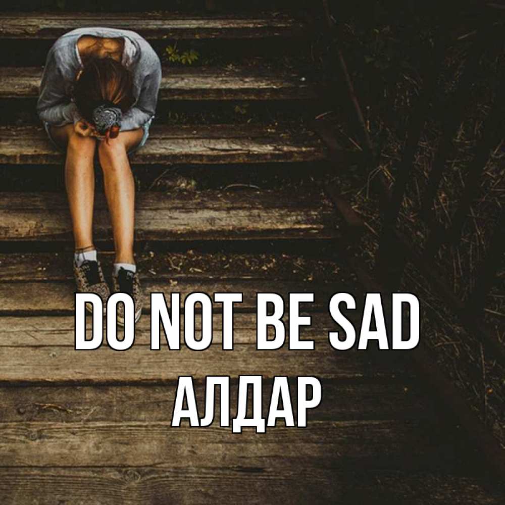 Greetings card с именем, Алдар Do not be sad девушка сидит на деревянных ступеньках Greetings with text for free download 
