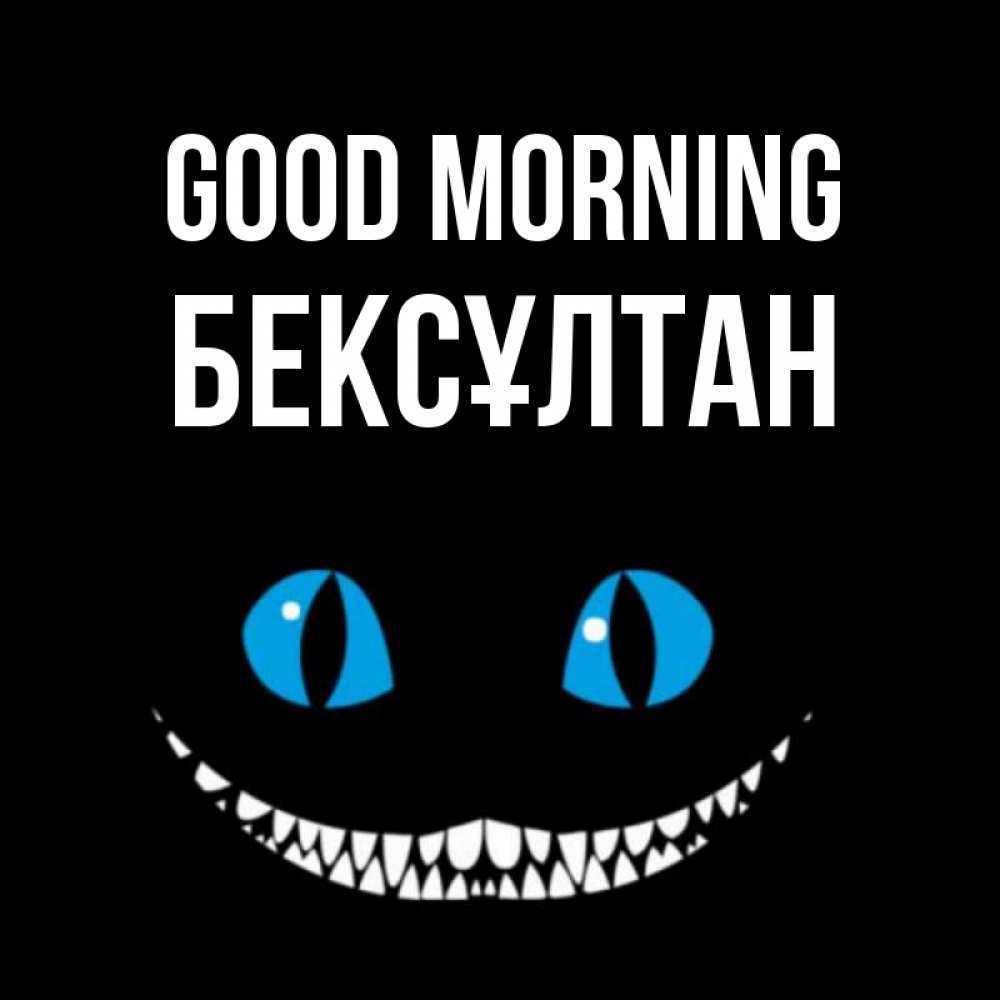 Greetings card с именем, Бексұлтан Good morning голубые глаза и зубки Greetings with text for free download 