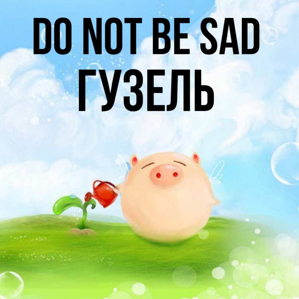 Greetings card с именем, Гузель Do not be sad поливает цветок порося Greetings with text for free download 