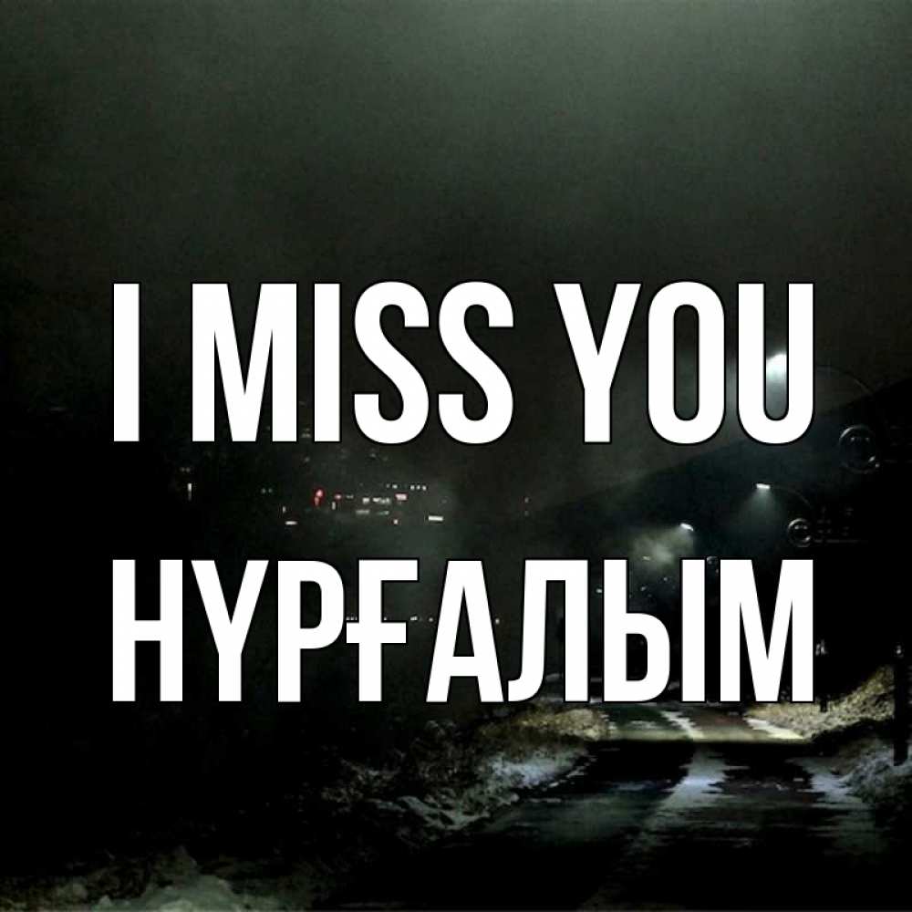 Greetings card с именем, НҮРҒАЛЫМ I miss you окраина города Greetings with text for free download 