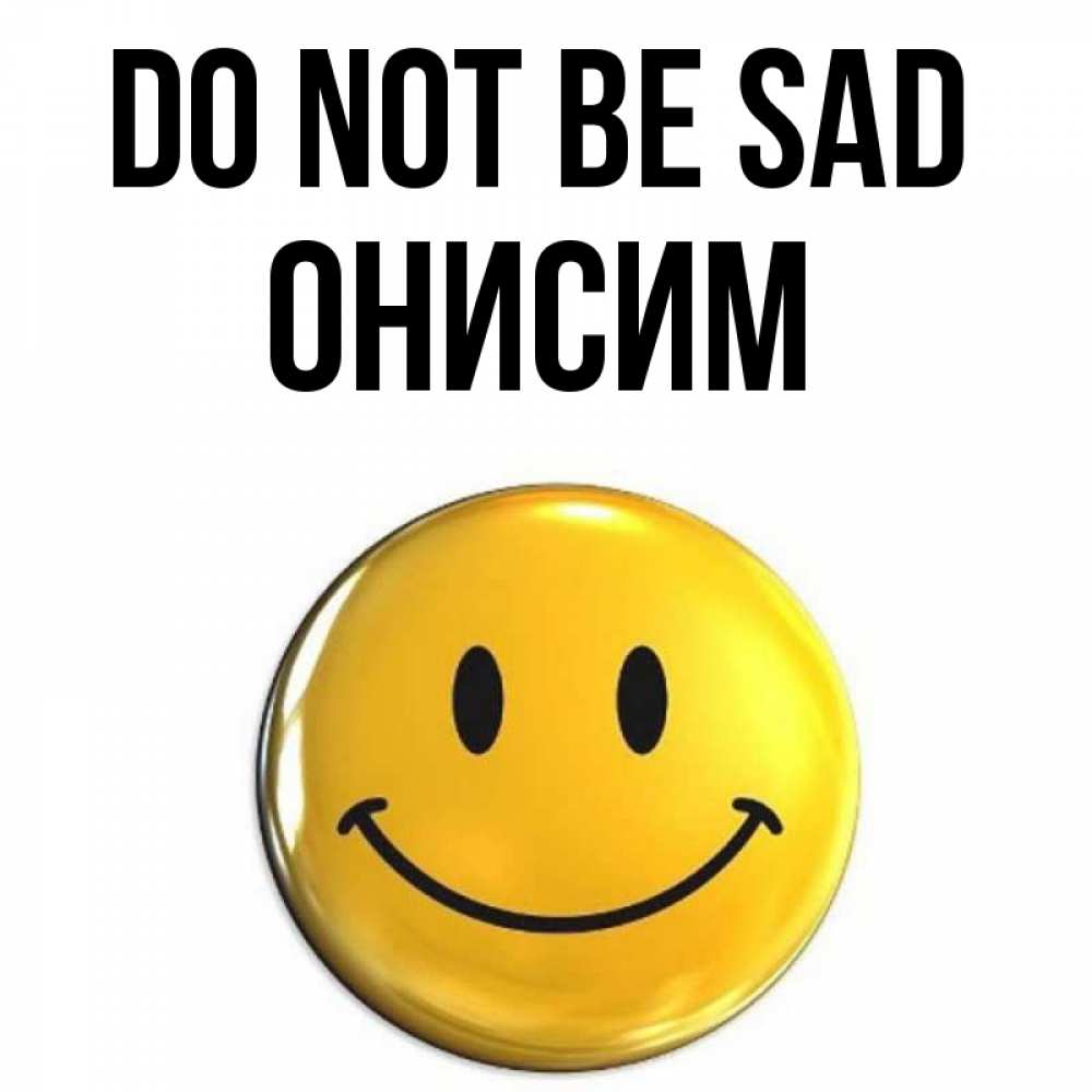 Greetings card с именем, Онисим Do not be sad триде смайл Greetings with text for free download 