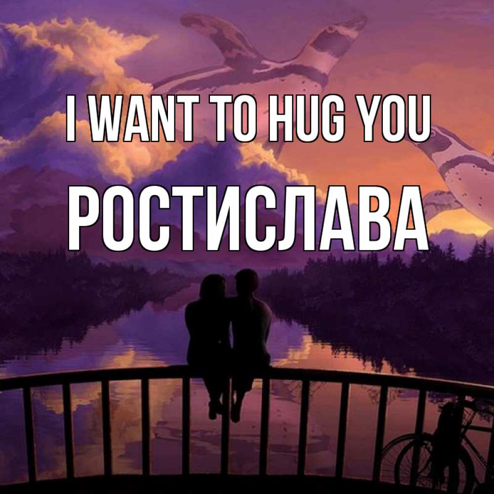 Greetings card с именем, Ростислава I want to hug you парочка сидит на мосте или на набережной Greetings with text for free download 