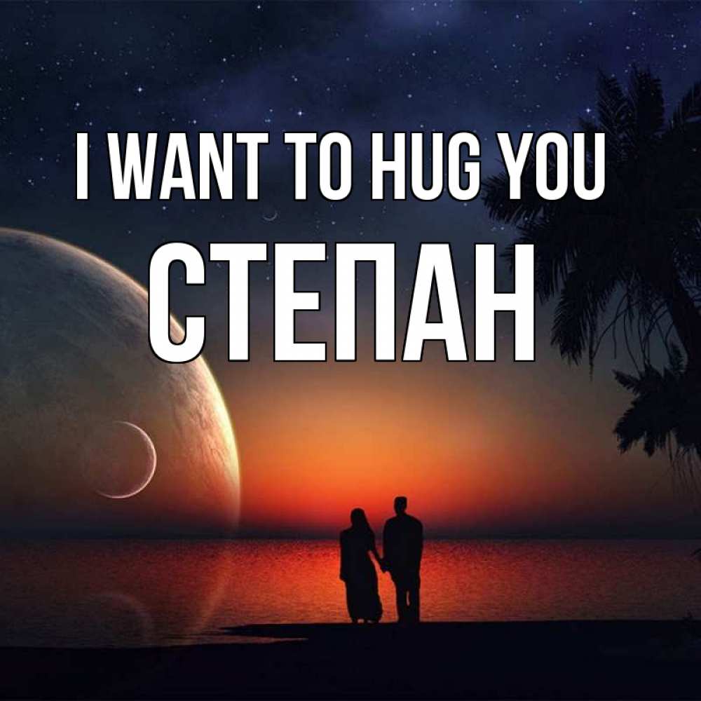Greetings card с именем, Степан I want to hug you восход спутников Greetings with text for free download 