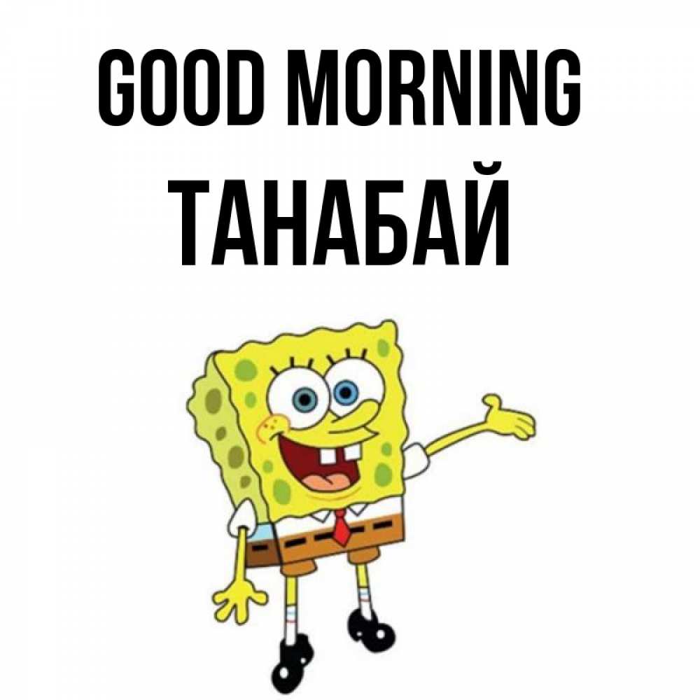 Greetings card с именем, ТАНАБАЙ Good morning губка боб улыбается Greetings with text for free download 