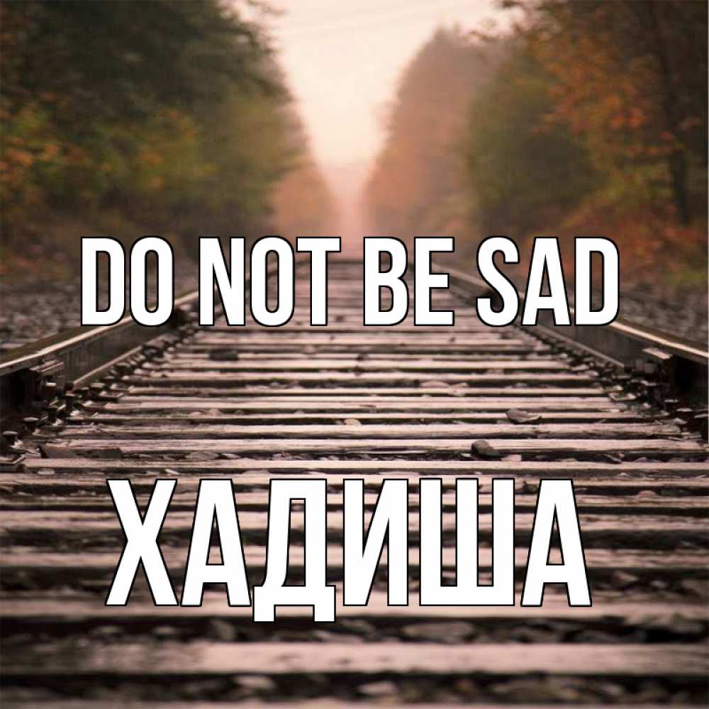 Greetings card с именем, ХАДИША Do not be sad лес и железная дорога Greetings with text for free download 