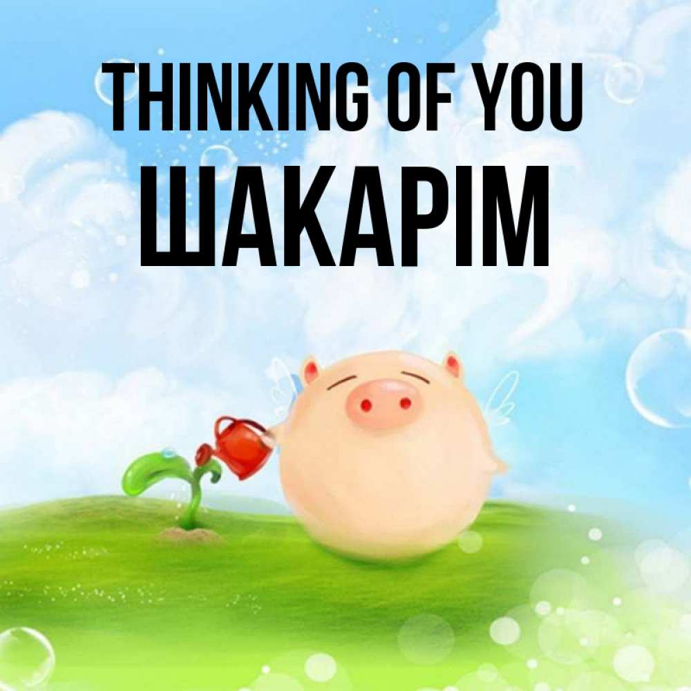 Greetings card с именем, ШАКАРІМ Thinking of you позитивная свинюшка Greetings with text for free download 